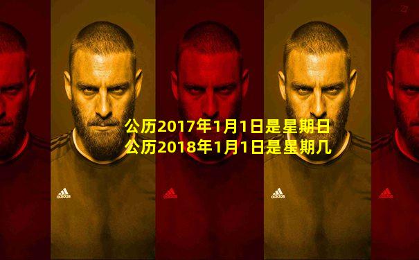 公历2017年1月1日是星期日公历2018年1月1日是星期几