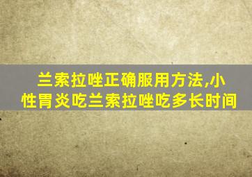 兰索拉唑正确服用方法,小性胃炎吃兰索拉唑吃多长时间