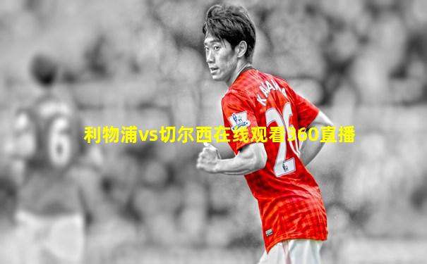 利物浦vs切尔西在线观看360直播