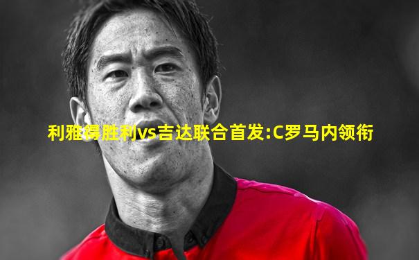 利雅得胜利vs吉达联合首发:C罗马内领衔