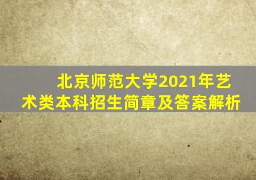 北京师范大学2021年艺术类本科招生简章及答案解析