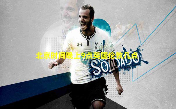 北京时间晚上9点英国伦敦几点