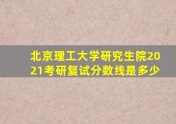 北京理工大学研究生院2021考研复试分数线是多少