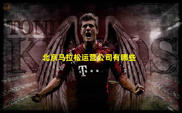 北京马拉松运营公司有哪些