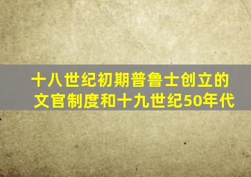 十八世纪初期普鲁士创立的文官制度和十九世纪50年代
