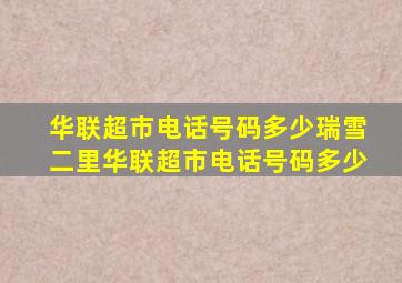 华联超市电话号码多少瑞雪二里华联超市电话号码多少