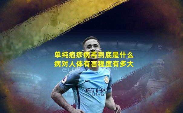 单纯疱疹病毒到底是什么病对人体有害程度有多大