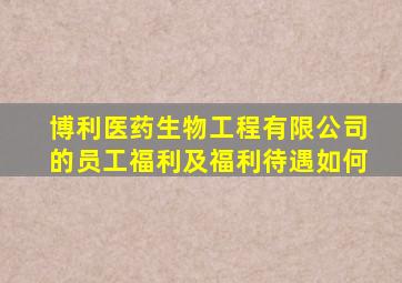 博利医药生物工程有限公司的员工福利及福利待遇如何