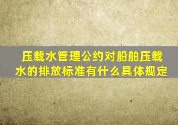 压载水管理公约对船舶压载水的排放标准有什么具体规定