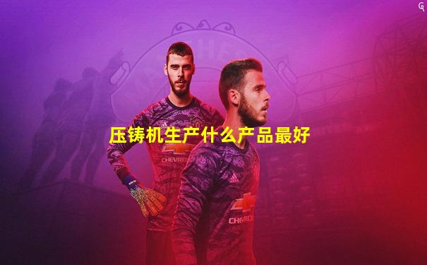 压铸机生产什么产品最好
