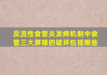 反流性食管炎发病机制中食管三大屏障的破坏包括哪些