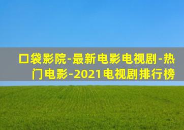口袋影院-最新电影电视剧-热门电影-2021电视剧排行榜