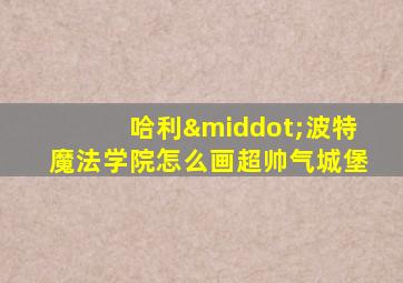 哈利·波特魔法学院怎么画超帅气城堡