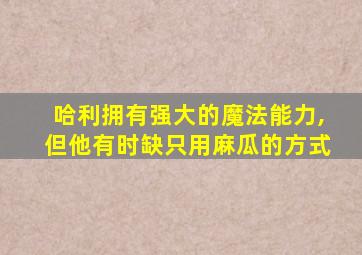 哈利拥有强大的魔法能力,但他有时缺只用麻瓜的方式