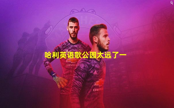 哈利英语歌公园太远了一