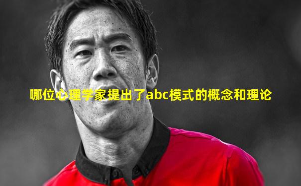 哪位心理学家提出了abc模式的概念和理论