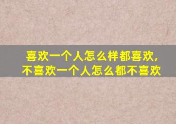 喜欢一个人怎么样都喜欢,不喜欢一个人怎么都不喜欢