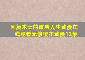 回复术士的重启人生动漫在线观看无修樱花动漫12集