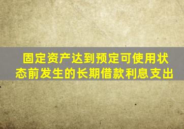固定资产达到预定可使用状态前发生的长期借款利息支出