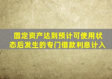 固定资产达到预计可使用状态后发生的专门借款利息计入