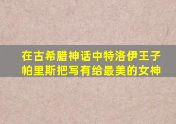 在古希腊神话中特洛伊王子帕里斯把写有给最美的女神