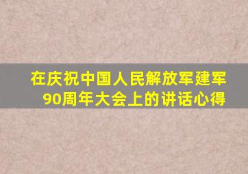 在庆祝中国人民解放军建军90周年大会上的讲话心得