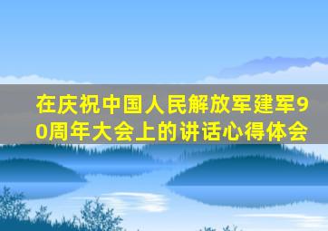 在庆祝中国人民解放军建军90周年大会上的讲话心得体会