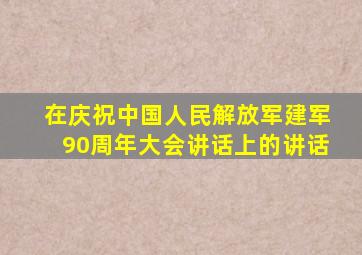 在庆祝中国人民解放军建军90周年大会讲话上的讲话