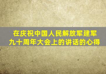 在庆祝中国人民解放军建军九十周年大会上的讲话的心得