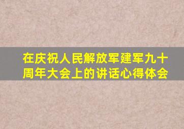 在庆祝人民解放军建军九十周年大会上的讲话心得体会