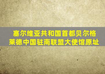 塞尔维亚共和国首都贝尔格莱德中国驻南联盟大使馆原址