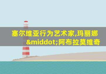 塞尔维亚行为艺术家,玛丽娜·阿布拉莫维奇