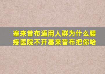 塞来昔布适用人群为什么腰疼医院不开塞来昔布把你哈