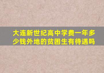 大连新世纪高中学费一年多少钱外地的贫困生有待遇吗