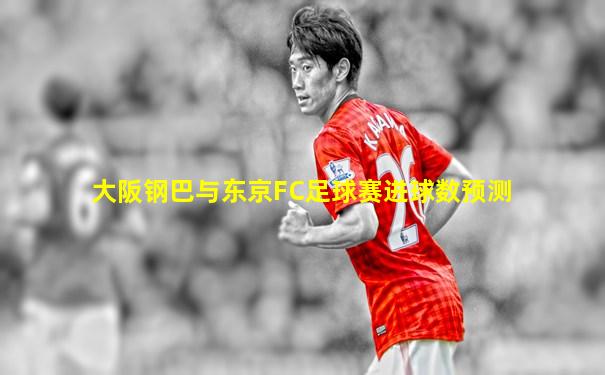 大阪钢巴与东京FC足球赛进球数预测