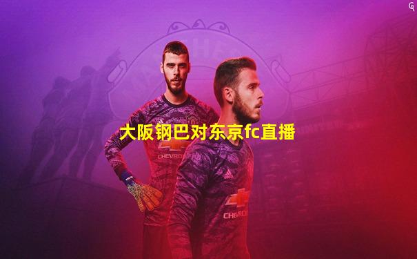 大阪钢巴对东京fc直播