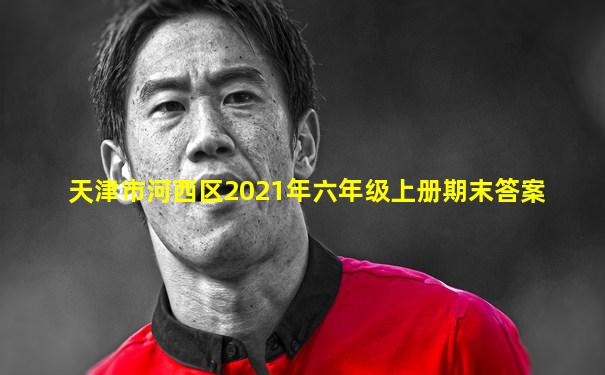 天津市河西区2021年六年级上册期末答案