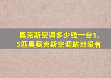 奥克斯空调多少钱一台1.5匹奥奥克斯空调站地没有