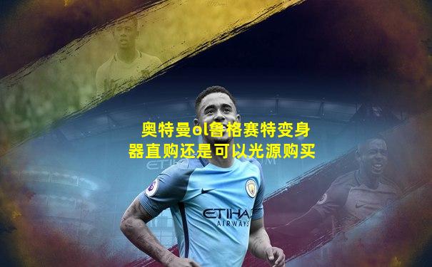 奥特曼ol鲁格赛特变身器直购还是可以光源购买