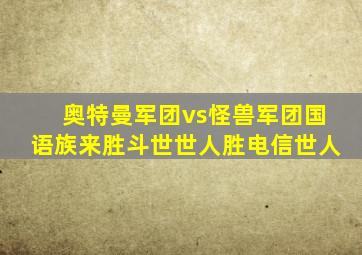奥特曼军团vs怪兽军团国语族来胜斗世世人胜电信世人