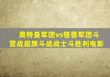 奥特曼军团vs怪兽军团斗营战超族斗战战士斗胜利电影