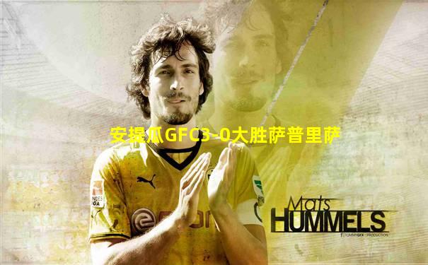 安提瓜GFC3-0大胜萨普里萨
