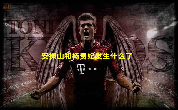 安禄山和杨贵妃发生什么了