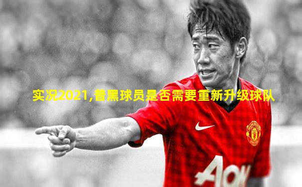 实况2021,普黑球员是否需要重新升级球队