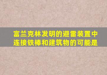 富兰克林发明的避雷装置中连接铁棒和建筑物的可能是