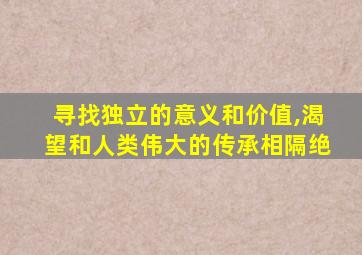 寻找独立的意义和价值,渴望和人类伟大的传承相隔绝