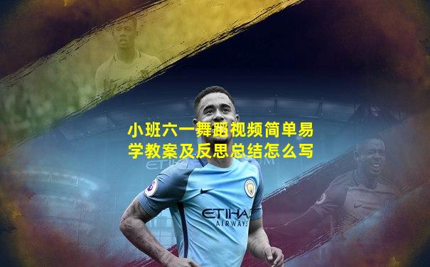 小班六一舞蹈视频简单易学教案及反思总结怎么写