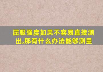 屈服强度如果不容易直接测出,那有什么办法能够测量