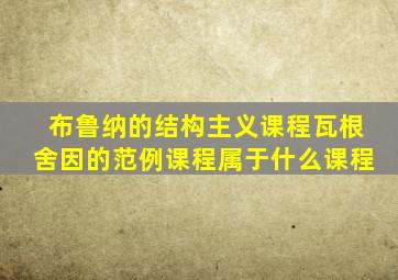 布鲁纳的结构主义课程瓦根舍因的范例课程属于什么课程