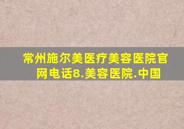 常州施尔美医疗美容医院官网电话8.美容医院.中国